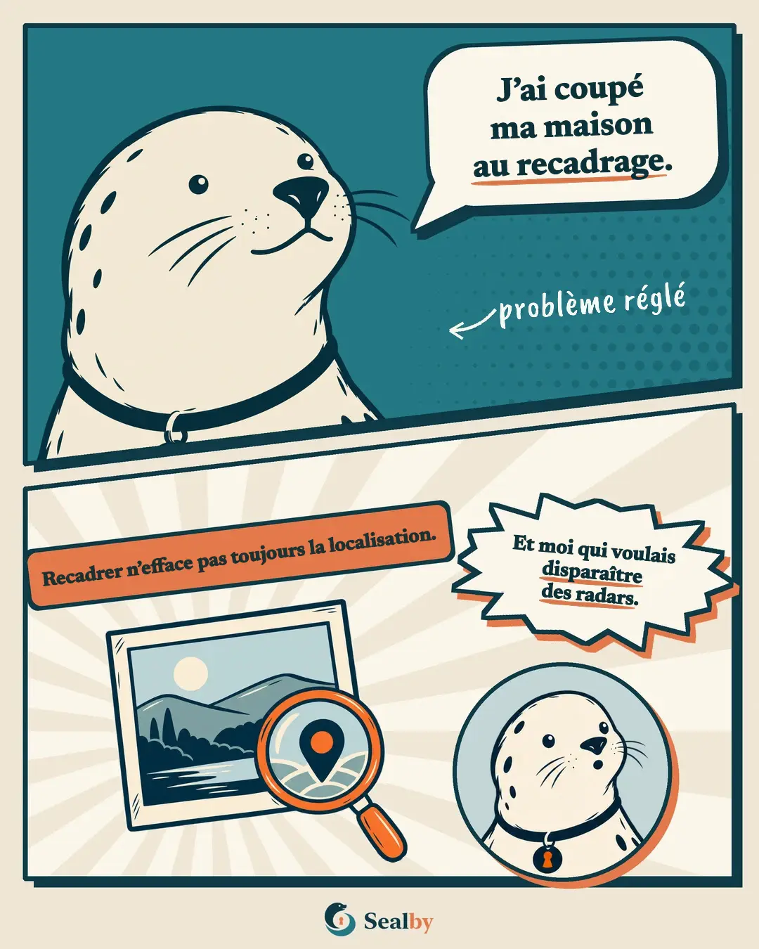 BD en deux cases avec le phoque Sealby. En haut, le phoque, content de lui, dit : « J'ai coupé ma maison au recadrage. » Écrit à la main : problème réglé. En bas, l'étiquette : « Recadrer n'efface pas toujours la localisation. » Une loupe sur la photo d'un paysage révèle un repère de localisation, et le phoque, surpris, dit : « Et moi qui voulais disparaître des radars. »