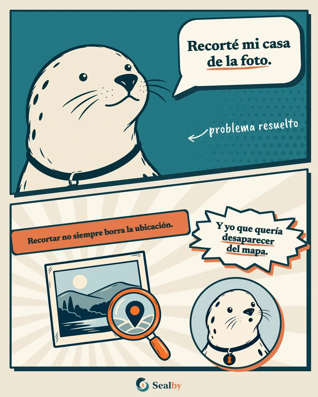 Historieta de dos viñetas con la foca Sealby. Arriba, la foca, satisfecha, dice: "Recorté mi casa de la foto." Escrito a mano: problema resuelto. Abajo, la etiqueta: "Recortar no siempre borra la ubicación." Una lupa sobre la foto de un paisaje muestra un marcador de ubicación, y la foca, sorprendida, dice: "Y yo que quería desaparecer del mapa."